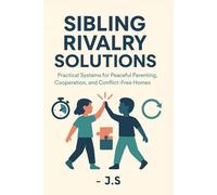 Sibling Rivalry Solutions: Build Harmony Between Kids: Practical Systems for Peaceful Parenting, Cooperation, and Conflict-Free Homes