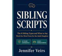 Sibling Scripts: The 8 Sibling Types and What to Say - Word-for-Word Texts and Scripts for the Adult Daughter Caring for an Aging Parent When Siblings Won't Help