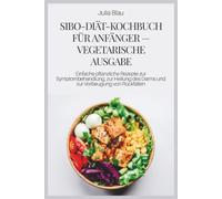 SIBO-DIÄT-KOCHBUCH FÜR ANFÄNGER - VEGETARISCHE AUSGABE: Einfache pflanzliche Rezepte zur Symptombehandlung, zur Heilung des Darms und zur Vorbeugung von Rückfällen