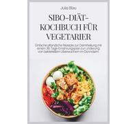 SIBO-DIÄT-KOCHBUCH FÜR VEGETARIER: Einfache pflanzliche Rezepte zur Darmheilung mit einem 30-Tage-Ernährungsplan zur Linderung von bakteriellem Überwuchern im Dünndarm