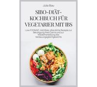SIBO-DIÄT-KOCHBUCH FÜR VEGETARIER MIT IBS: Low-FODMAP, milchfreie, pflanzliche Rezepte zur Beruhigung Ihres Darms und zur Wiederherstellung des Verdauungsgleichgewichts