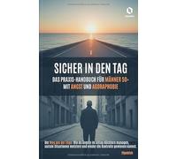 SICHER IN DEN TAG: DAS PRAXIS-HANDBUCH FÜR MÄNNER 50+ MIT ANGST UND AGORAPHOBIE