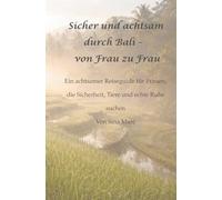 Sicher und achtsam durch Bali - von Frau zu Frau: Ein achtsamer Reiseguide für Frauen, die Sicherheit, Tiere und echte Ruhe suchen