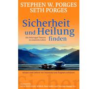 Sicherheit und Heilung finden: Die Polyvagal-Theorie in unserem Leben: Körper und Gehirn vor Traumata und Ängsten schützen