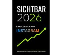 Sichtbar 2026 - Instagram: Der ehrliche Leitfaden für Selbstständige und Unternehmer die auf Instagram sichtbar werden und Kunden gewinnen wollen