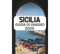 SICILIA GUIDA DI VIAGGIO 2025: Scopri meraviglie senza tempo, gemme nascoste ed esperienze autentiche nell'isola più incantevole d'Italia.