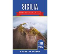 Sicilia Guida turistica della 2026-2027: Palermo, Taormina, Etna, Valle dei Templi, Cittadine costiere, Soste gastronomiche, Itinerari insulari e Itinerari per una prima esperienza