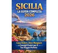 Sicilia: La Guida Completa 2026: Cosa Vedere, Dove Mangiare e Consigli Pratici per il Tuo Viaggio Perfetto