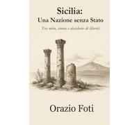 Sicilia: Una Nazione senza Stato: Tra mito, storia e desiderio di libertà