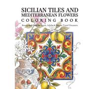 Sicilian Tiles and Mediterranean Flowers Coloring Book: Beauty and Calm for Teens, Adults & Elegant Travel Dreamers