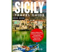 SICILY TRAVEL GUIDE 2025-2026: Explore Hidden Gems, Authentic Cuisine, and Unforgettable Experiences in the Heart of the Mediterranean
