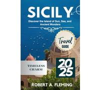 SICILY TRAVEL GUIDE 2025: DISCOVER THE ISLAND OF SUN, SEA, AND ANCIENT WONDERS