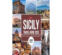 SICILY TRAVEL GUIDE 2025: Your Ultimate Journey Through History, Culture, Cuisine and Natural Wonders