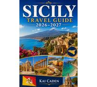 Sicily Travel Guide 2026-2027: Explore Palermo, Catania, Taormina, Syracuse, Cefalù, Mount Etna, the Valley of the Temples, top beaches, local foods ... couples, families, and solo travelers