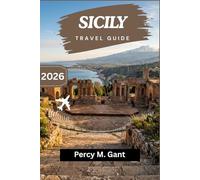 SICILY TRAVEL GUIDE 2026: Plan a Journey Through Centuries of Civilizations, Coastal Scenery, and a Food Culture Unlike Any Other in Europe