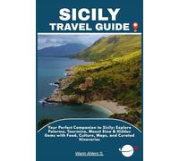 SICILY TRAVEL GUIDE: Your Perfect Companion to Sicily: Explore Palermo, Taormina, Mount Etna & Hidden Gems with Food, Culture, Maps, and Curated Itineraries