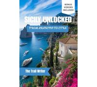 SICILY UNLOCKED: FROM ARANCINI TO ETNA: A modern traveler’s guide to Sicily’s food, history, and unforgettable adventures:Eat, explore, and uncover the island’s culture, cuisine, and hidden gems.