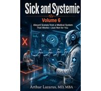 Sick and Systemic: Absurd Scenes from a Medical System That Works-Just Not for You (Volume 6)