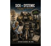 Sick and Systemic: Absurd Scenes from a Medical System That Works-Just Not for You (Volume 7)