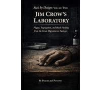 Sick by Design: Volume Two Jim Crow's Laboratory: Plague, Segregation, and Black Healing from the Great Migration to Tuskegee