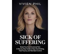 SICK OF SUFFERING: Break Free from Emotional Pain: A Step-by-Step Guide to Stop Overthinking, Heal Trauma, and Take Back Control