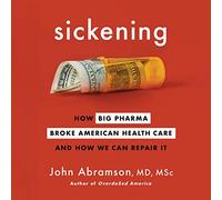 Sickening: How Big Pharma Broke American Health Care and How We Can Repair It