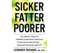 Sicker, Fatter, Poorer: The Urgent Threat of Hormone-Disrupting Chemicals to Our Health and Future . . . and What We Can Do About It