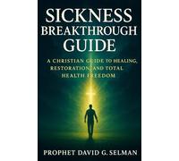 Sickness Breakthrough Guide: A Christian Guide to Healing, Restoration, and Total Health Freedom (The Christian Breakthrough Series)