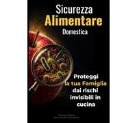 Sicurezza Alimentare Domestica: La guida pratica per proteggere la salute della tua famiglia dai rischi invisibili in cucina