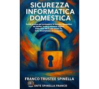 Sicurezza Informatica Domestica: Guida pratica per proteggere la tua rete domestica da Hacker, truffe e Minacce digitali. (Informatica e Tecnologia)