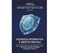 SICUREZZA INFORMATICA E IDENTITÀ DIGITALE: Dagli hacker ai deepfake: come difendere la verità, i tuoi soldi e la privacy in un mondo iperconnesso e simulato.: Vol. 2 (CONNECTING THE FUTURE (ITA))
