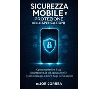 Sicurezza Mobile e Protezione delle Applicazioni: Come mantenere il tuo smartphone, le tue applicazioni e i tuoi messaggi al sicuro dagli intrusi digitali: 5 (Cyber Shield Academy)