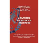 Sicurezza Personale e Autodifesa: Guida pratica per prevenire il rischio, comunicare in modo efficace, gestire il conflitto e proteggersi