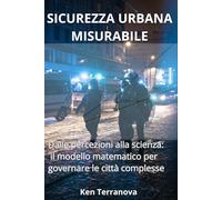 SICUREZZA URBANA MISURABILE: Dalle percezioni alla scienza: il modello matematico per governare le città complesse