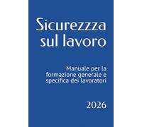 Sicurezzza sul lavoro: Manuale per la formazione generale e specifica dei lavoratori