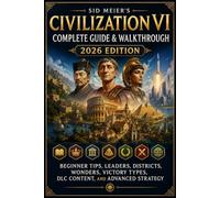 Sid Meier’s Civilization VI Complete Guide & Walkthrough 2026 Edition: Beginner Tips, Leaders, Districts, Wonders, Victory Types, DLC Content, and Advanced Strategy
