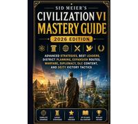 Sid Meier’s Civilization VI Mastery Guide 2026 Edition: Advanced Strategies, Best Leaders, District Planning, Expansion Routes, Warfare, Diplomacy, DLC Content, and Deity Victory Tactics