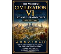 Sid Meier’s Civilization VI Ultimate Strategy Guide 2026 Edition: City Planning, Technology, Civics, Diplomacy, Religion, Warfare, Leaders, DLC Content, and Every Victory Type