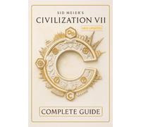 Sid Meier's Civilization VII The Ultimate Strategy Guide & Comprehensive Walkthrough - In-Depth Civilization Profiles, Advanced Victory Tactics, and Step-by-Step Campaign Strategies