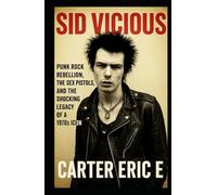SID VICIOUS: Punk Rock Rebellion, the Sex Pistols, and the Shocking Legacy of a 1970s Icon