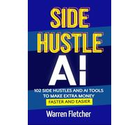 Side Hustle AI: 102 Side Hustles and AI Tools to Make Extra Money Faster and Easier