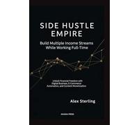 Side Hustle Empire: Build Multiple Income Streams While Working Full-Time: Unlock Financial Freedom with Digital Business, E-Commerce Automation, and Content Monetization (Get rich online)