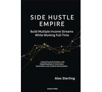 Side Hustle Empire: Build Multiple Income Streams While Working Full-Time: Unlock Financial Freedom with Digital Business, E-Commerce Automation, and Content Monetization (Get rich online)
