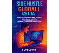 Side Hustle Globali con l'IA: Guadagna Online Utilizzando Strumenti di Intelligenza Artificiale, Senza Bisogno di Programmare o di Competenze Tecniche: 2 (Serie Di Business Online Con l'Ia)