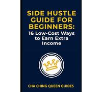 Side Hustle Guide for Beginners: 16 Low-Cost Ways to Earn Extra Income: Flexible, Proven Ideas You Can Start Today with Limited Time, Experience, and Money (Side Hustles That Work)