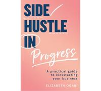 Side Hustle in Progress: A Practical Guide to Kickstarting Your Business