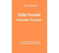 Side Hustle Income Tracker: Income and Expense Log Book for Freelancers and Small Business