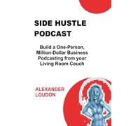 Side Hustle Podcast: Build a One-Person, Million-Dollar Business Podcasting from your Living Room Couch