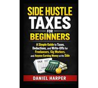 Side Hustle Taxes for Beginners: A Simple Guide to Taxes, Deductions, and Write-Offs for Freelancers, Gig Workers, and Anyone Earning Money on the Side (The Practical Tax Guide Series)