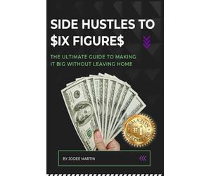 SIDE HUSTLES TO $IX FIGURE$: The Ultimate Guide to Making it Big Without Leaving Home